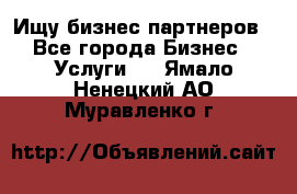 Ищу бизнес партнеров - Все города Бизнес » Услуги   . Ямало-Ненецкий АО,Муравленко г.